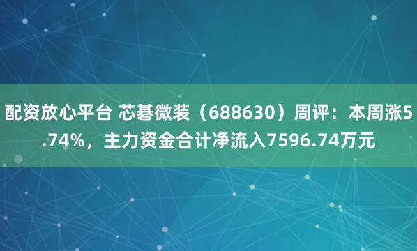 配资放心平台 芯碁微装（688630）周评：本周涨5.74%，主力资金合计净流入7596.74万元