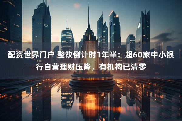 配资世界门户 整改倒计时1年半：超60家中小银行自营理财压降，有机构已清零