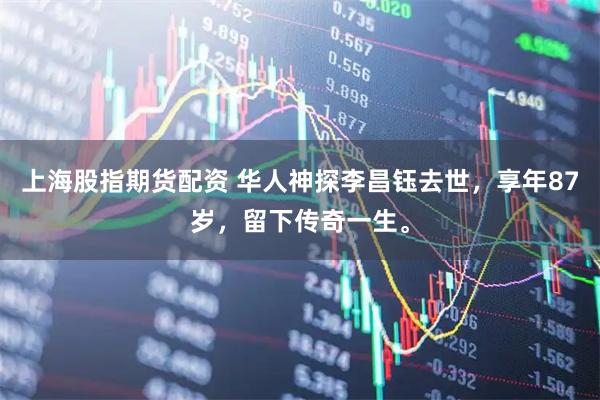 上海股指期货配资 华人神探李昌钰去世，享年87岁，留下传奇一生。