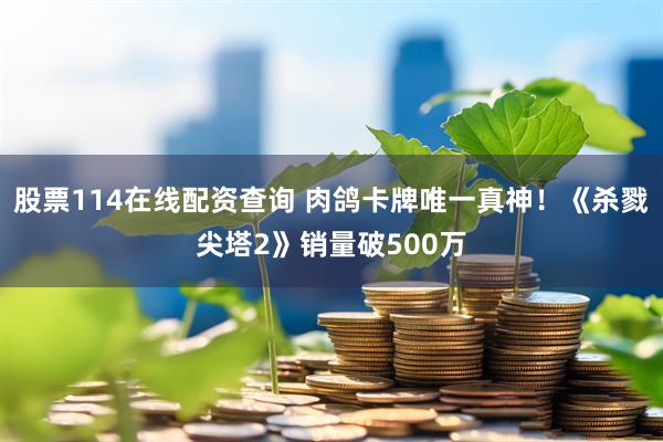 股票114在线配资查询 肉鸽卡牌唯一真神！《杀戮尖塔2》销量破500万