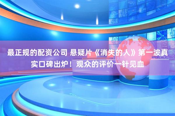 最正规的配资公司 悬疑片《消失的人》第一波真实口碑出炉！观众的评价一针见血