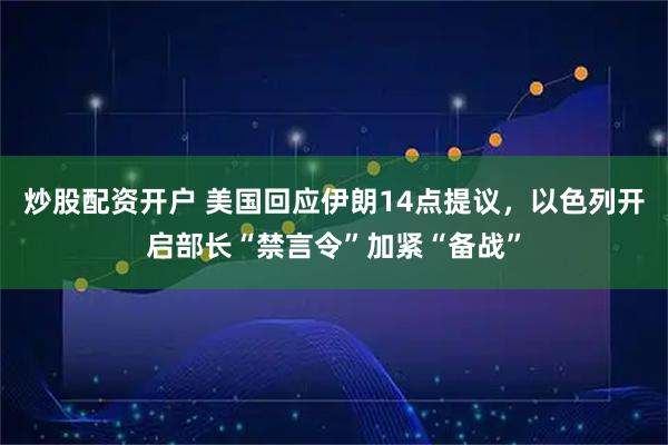 炒股配资开户 美国回应伊朗14点提议，以色列开启部长“禁言令”加紧“备战”